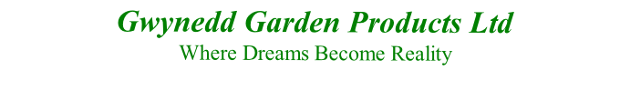 Gwynedd Garden Products Ltd 
  Where Dreams Become Reality